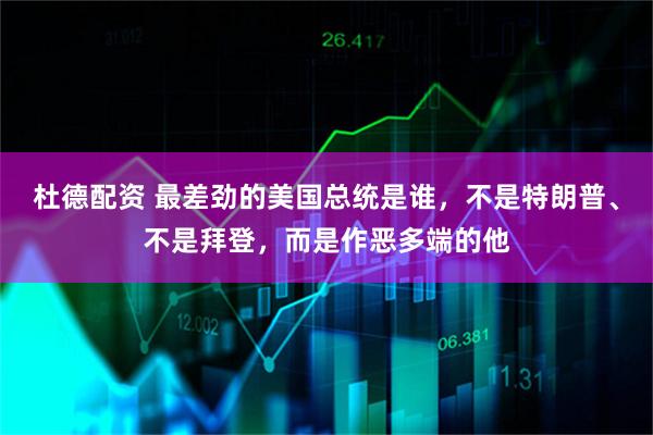 杜德配资 最差劲的美国总统是谁，不是特朗普、不是拜登，而是作恶多端的他