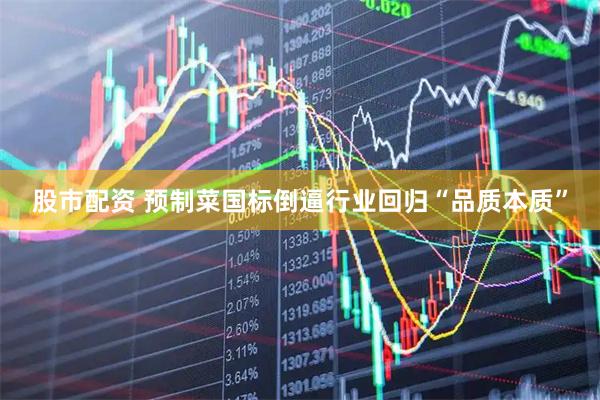 股市配资 预制菜国标倒逼行业回归“品质本质”
