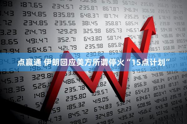 点赢通 伊朗回应美方所谓停火“15点计划”