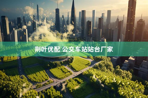 荆叶优配 公交车站站台厂家