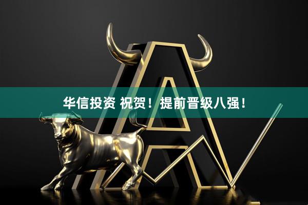 华信投资 祝贺！提前晋级八强！