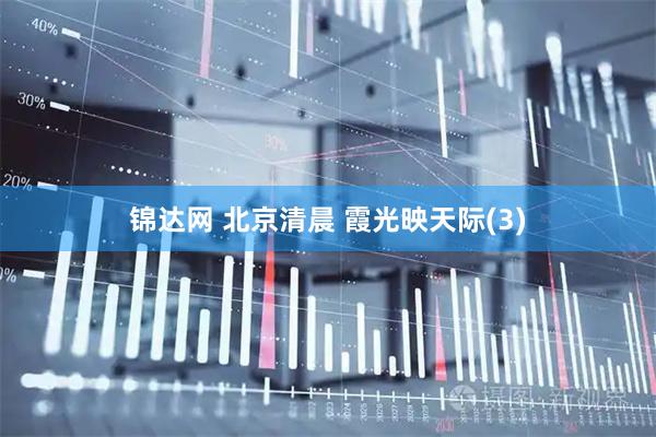 锦达网 北京清晨 霞光映天际(3)