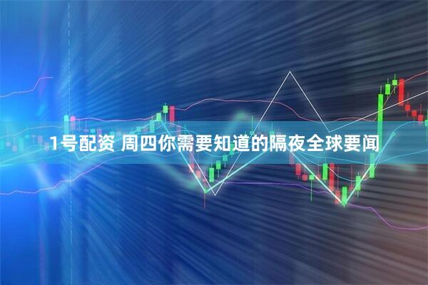 1号配资 周四你需要知道的隔夜全球要闻
