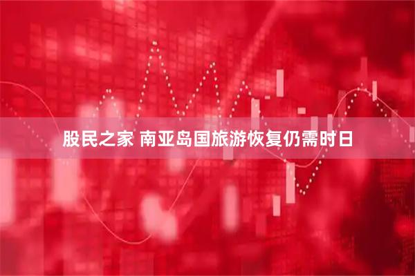 股民之家 南亚岛国旅游恢复仍需时日