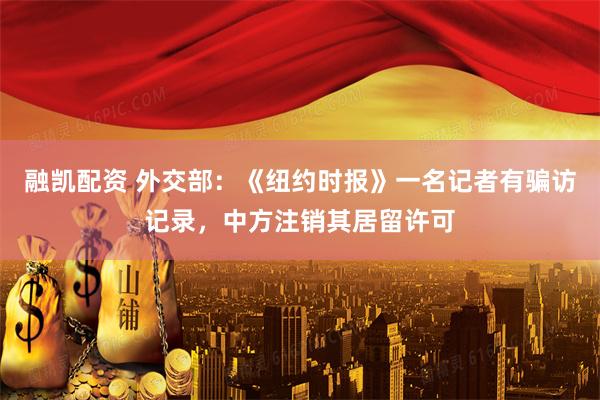 融凯配资 外交部:《纽约时报》一名记者有骗访记录,中方注销其居留许可