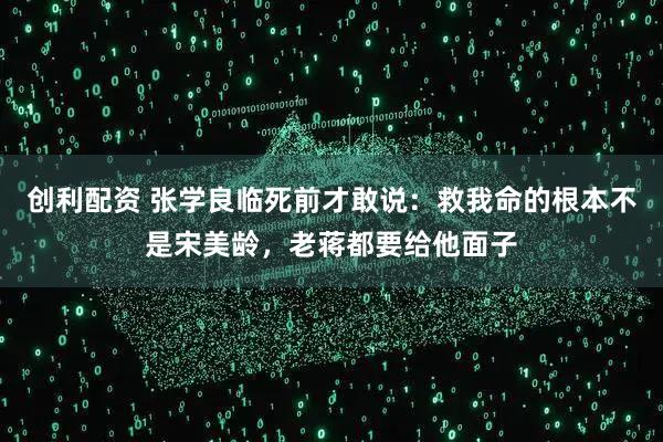 创利配资 张学良临死前才敢说：救我命的根本不是宋美龄，老蒋都要给他面子