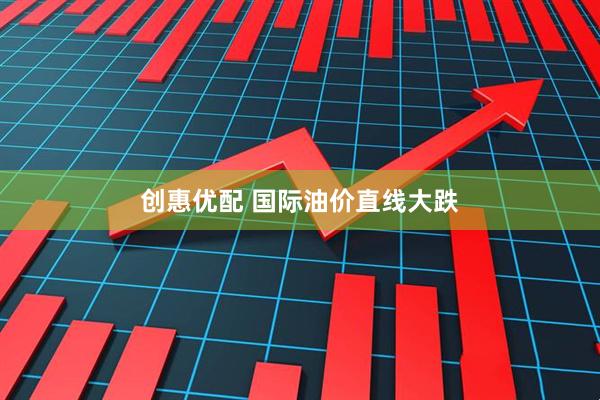 创惠优配 国际油价直线大跌