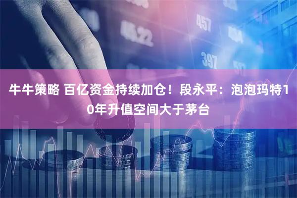牛牛策略 百亿资金持续加仓!段永平:泡泡玛特10年升值空间大于茅台