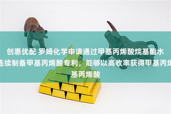创惠优配 罗姆化学申请通过甲基丙烯酸烷基酯水解连续制备甲基丙烯酸专利,能够以高收率获得甲基丙烯酸