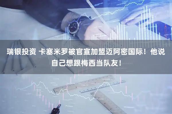 瑞银投资 卡塞米罗被官宣加盟迈阿密国际！他说自己想跟梅西当队友！