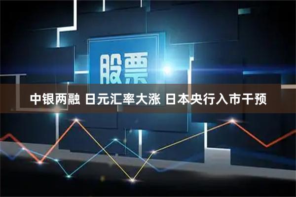 中银两融 日元汇率大涨 日本央行入市干预